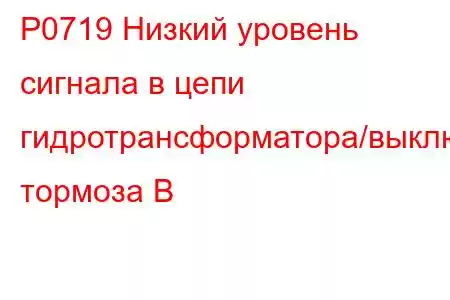 P0719 Низкий уровень сигнала в цепи гидротрансформатора/выключателя тормоза B