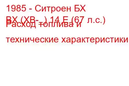 1985 - Ситроен БХ
BX (XB-_) 14 E (67 л.с.) Расход топлива и технические характеристики