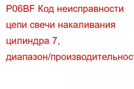 P06BF Код неисправности цепи свечи накаливания цилиндра 7, диапазон/производительность