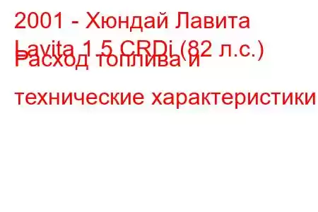 2001 - Хюндай Лавита
Lavita 1.5 CRDi (82 л.с.) Расход топлива и технические характеристики