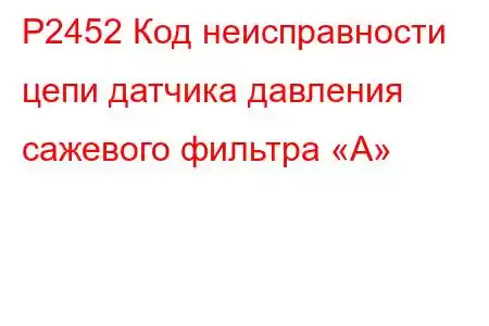 P2452 Код неисправности цепи датчика давления сажевого фильтра «А»