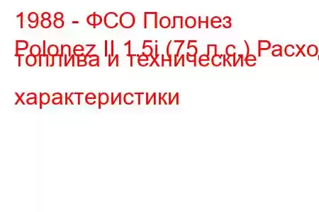 1988 - ФСО Полонез
Polonez II 1.5i (75 л.с.) Расход топлива и технические характеристики