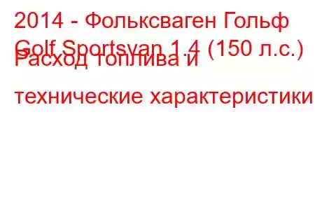 2014 - Фольксваген Гольф
Golf Sportsvan 1.4 (150 л.с.) Расход топлива и технические характеристики