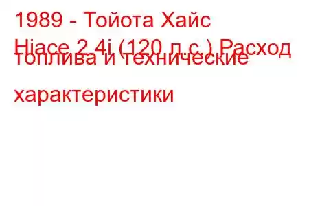 1989 - Тойота Хайс
Hiace 2.4i (120 л.с.) Расход топлива и технические характеристики