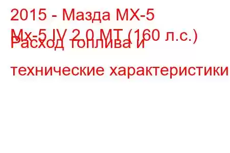 2015 - Мазда МХ-5
Mx-5 IV 2.0 MT (160 л.с.) Расход топлива и технические характеристики