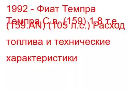 1992 - Фиат Темпра
Темпра С.в. (159) 1,8 т.е. (159.AN) (105 л.с.) Расход топлива и технические характеристики