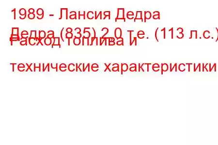 1989 - Лансия Дедра
Дедра (835) 2,0 т.е. (113 л.с.) Расход топлива и технические характеристики