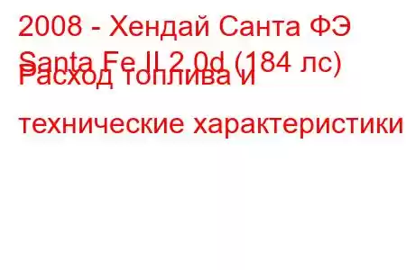 2008 - Хендай Санта ФЭ
Santa Fe II 2.0d (184 лс) Расход топлива и технические характеристики