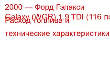 2000 — Форд Гэлакси
Galaxy (WGR) 1.9 TDI (116 лс) Расход топлива и технические характеристики