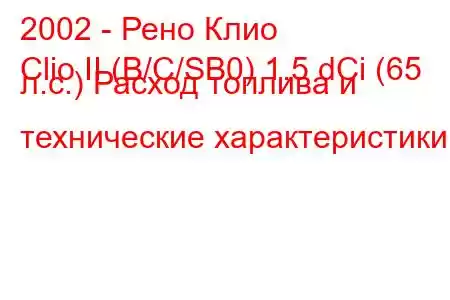 2002 - Рено Клио
Clio II (B/C/SB0) 1.5 dCi (65 л.с.) Расход топлива и технические характеристики