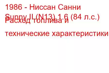 1986 - Ниссан Санни
Sunny II (N13) 1.6 (84 л.с.) Расход топлива и технические характеристики