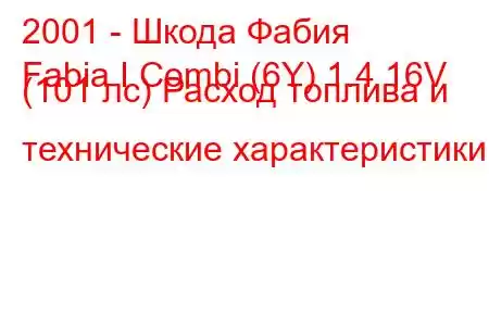 2001 - Шкода Фабия
Fabia I Combi (6Y) 1.4 16V (101 лс) Расход топлива и технические характеристики