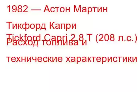 1982 — Астон Мартин Тикфорд Капри
Tickford Capri 2.8 T (208 л.с.) Расход топлива и технические характеристики