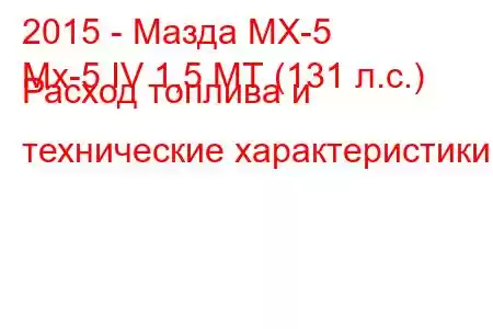 2015 - Мазда МХ-5
Mx-5 IV 1,5 МТ (131 л.с.) Расход топлива и технические характеристики