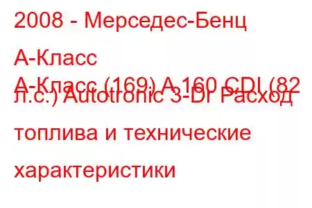 2008 - Мерседес-Бенц А-Класс
A-Класс (169) A 160 CDI (82 л.с.) Autotronic 3-Dr Расход топлива и технические характеристики