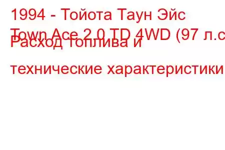 1994 - Тойота Таун Эйс
Town Ace 2.0 TD 4WD (97 л.с.) Расход топлива и технические характеристики