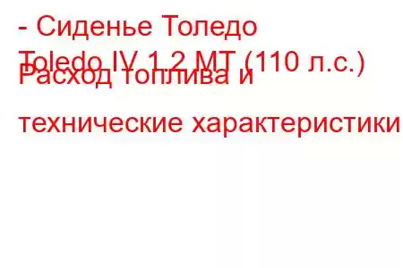 - Сиденье Толедо
Toledo IV 1.2 MT (110 л.с.) Расход топлива и технические характеристики