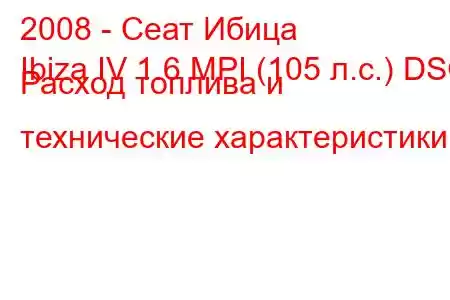 2008 - Сеат Ибица
Ibiza IV 1.6 MPI (105 л.с.) DSG Расход топлива и технические характеристики