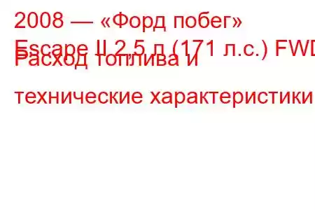 2008 — «Форд побег»
Escape II 2,5 л (171 л.с.) FWD Расход топлива и технические характеристики