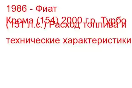 1986 - Фиат
Крома (154) 2000 г.р. Турбо (151 л.с.) Расход топлива и технические характеристики