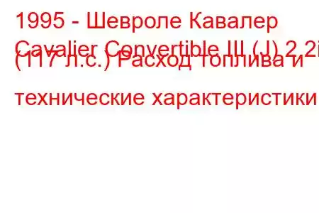 1995 - Шевроле Кавалер
Cavalier Convertible III (J) 2.2i (117 л.с.) Расход топлива и технические характеристики