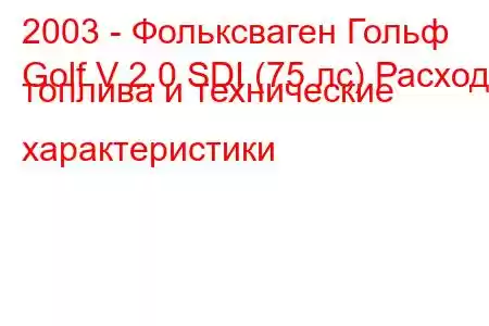 2003 - Фольксваген Гольф
Golf V 2.0 SDI (75 лс) Расход топлива и технические характеристики