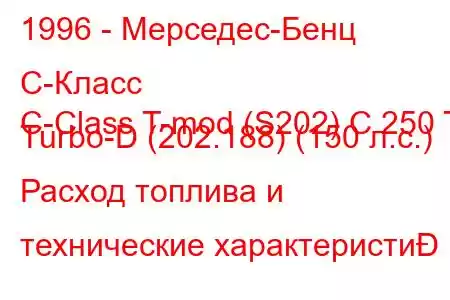 1996 - Мерседес-Бенц С-Класс
C-Class T-mod (S202) C 250 T Turbo-D (202.188) (150 л.с.) Расход топлива и технические характеристи