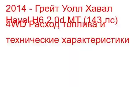 2014 - Грейт Уолл Хавал
Haval H6 2.0d MT (143 лс) 4WD Расход топлива и технические характеристики