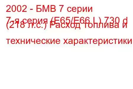 2002 - БМВ 7 серии
7-я серия (E65/E66 L) 730 d (218 л.с.) Расход топлива и технические характеристики