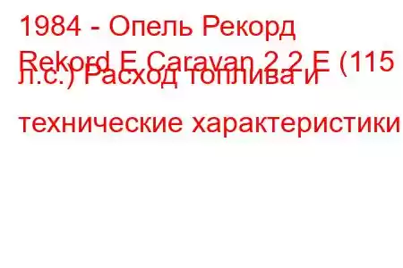 1984 - Опель Рекорд
Rekord E Caravan 2.2 E (115 л.с.) Расход топлива и технические характеристики