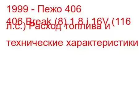 1999 - Пежо 406
406 Break (8) 1.8 i 16V (116 л.с.) Расход топлива и технические характеристики