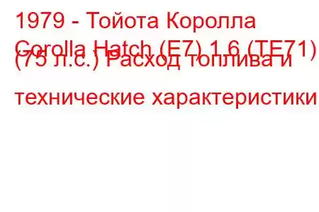 1979 - Тойота Королла
Corolla Hatch (E7) 1.6 (TE71) (75 л.с.) Расход топлива и технические характеристики