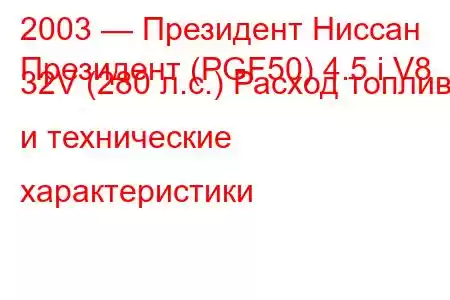 2003 — Президент Ниссан
Президент (PGF50) 4.5 i V8 32V (280 л.с.) Расход топлива и технические характеристики