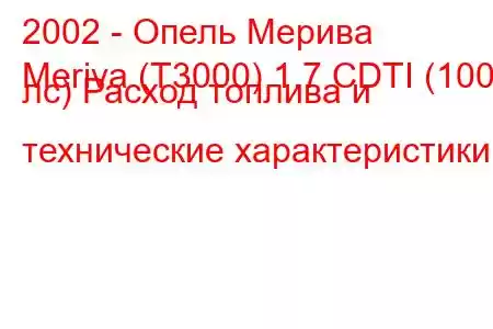 2002 - Опель Мерива
Meriva (T3000) 1.7 CDTI (100 лс) Расход топлива и технические характеристики