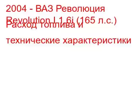 2004 - ВАЗ Революция
Revolution I 1.6i (165 л.с.) Расход топлива и технические характеристики