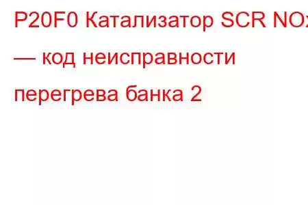 P20F0 Катализатор SCR NOx — код неисправности перегрева банка 2