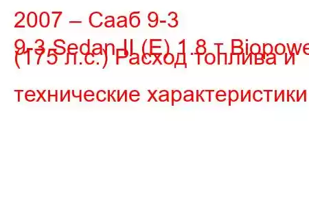 2007 – Сааб 9-3
9-3 Sedan II (E) 1.8 т Biopower (175 л.с.) Расход топлива и технические характеристики