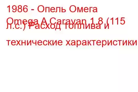 1986 - Опель Омега
Omega A Caravan 1.8 (115 л.с.) Расход топлива и технические характеристики