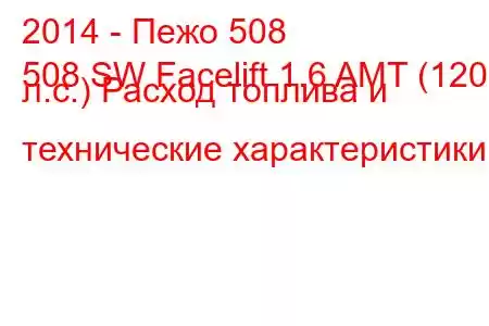 2014 - Пежо 508
508 SW Facelift 1.6 AMT (120 л.с.) Расход топлива и технические характеристики