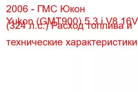 2006 - ГМС Юкон
Yukon (GMT900) 5.3 i V8 16V (324 л.с.) Расход топлива и технические характеристики