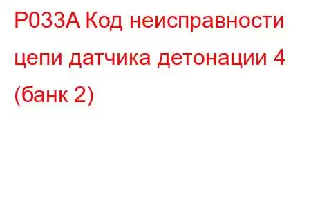 P033A Код неисправности цепи датчика детонации 4 (банк 2)