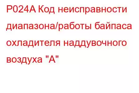 P024A Код неисправности диапазона/работы байпаса охладителя наддувочного воздуха 