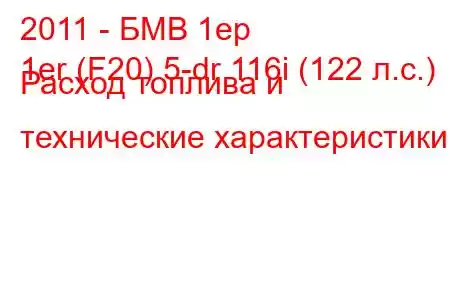 2011 - БМВ 1ер
1er (F20) 5-dr 116i (122 л.с.) Расход топлива и технические характеристики