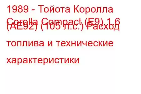 1989 - Тойота Королла
Corolla Compact (E9) 1.6 (AE92) (105 л.с.) Расход топлива и технические характеристики