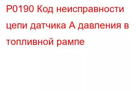 P0190 Код неисправности цепи датчика А давления в топливной рампе