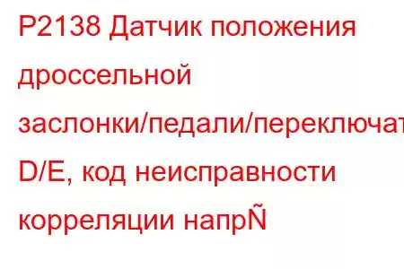 P2138 Датчик положения дроссельной заслонки/педали/переключатель D/E, код неисправности корреляции напр