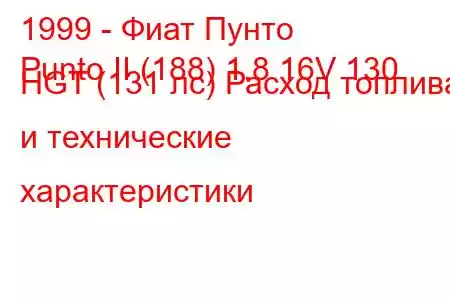 1999 - Фиат Пунто
Punto II (188) 1.8 16V 130 HGT (131 лс) Расход топлива и технические характеристики