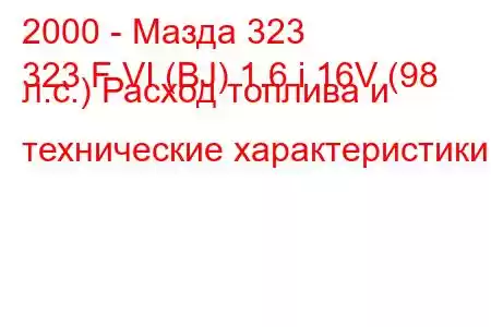 2000 - Мазда 323
323 F VI (BJ) 1.6 i 16V (98 л.с.) Расход топлива и технические характеристики