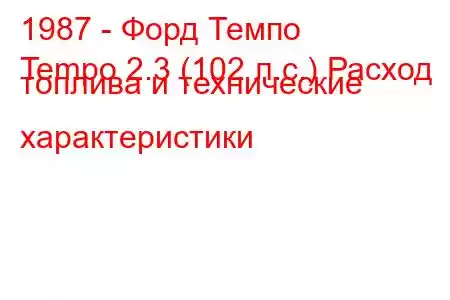 1987 - Форд Темпо
Tempo 2.3 (102 л.с.) Расход топлива и технические характеристики