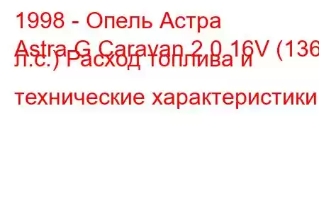 1998 - Опель Астра
Astra G Caravan 2.0 16V (136 л.с.) Расход топлива и технические характеристики